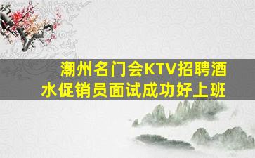 潮州名门会KTV招聘酒水促销员面试成功好上班